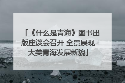 《什么是青海》图书出版座谈会召开 全景展现大美青海发展新貌