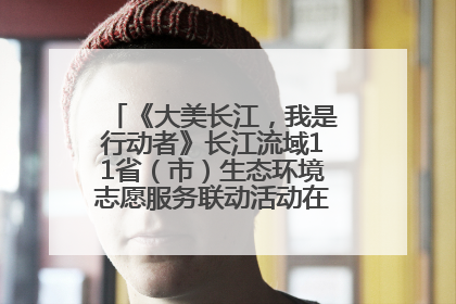 《大美长江，我是行动者》长江流域11省（市）生态环境志愿服务联动活动在江苏南通成功启动