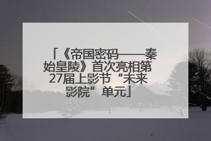 《帝国密码——秦始皇陵》首次亮相第27届上影节“未来影院”单元