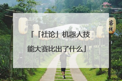 「社论」机器人技能大赛比出了什么