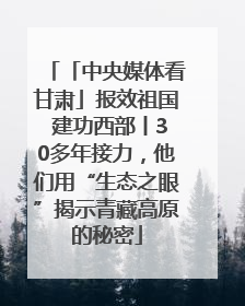 「中央媒体看甘肃」报效祖国 建功西部丨30多年接力，他们用“生态之眼”揭示青藏高原的秘密