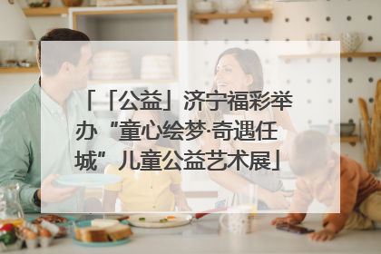 「公益」济宁福彩举办“童心绘梦·奇遇任城”儿童公益艺术展