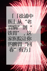 「徐浦中医」从“老胃病”到“铁胃”，这家医院让你的脾胃“回春”有方