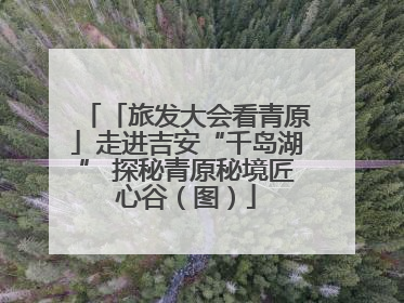 「旅发大会看青原」走进吉安“千岛湖” 探秘青原秘境匠心谷（图）