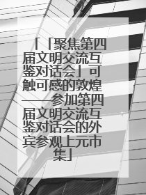 「聚焦第四届文明交流互鉴对话会」可触可感的敦煌——参加第四届文明交流互鉴对话会的外宾参观上元市集