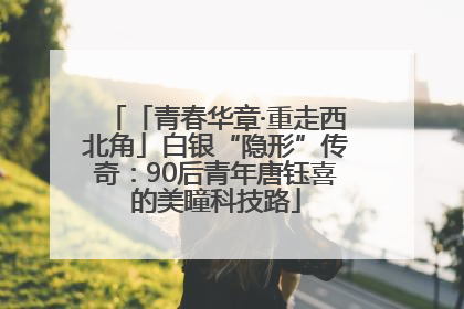 「青春华章·重走西北角」白银“隐形”传奇：90后青年唐钰喜的美瞳科技路