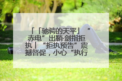 「驰骋的天平」“赤电”出鞘·剑指拒执︱“拒执预告”震撼督促，小心“执行”变“执刑”