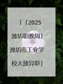 「2025潍坊职教周」潍坊市工业学校大放异彩
