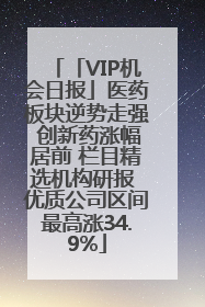 「VIP机会日报」医药板块逆势走强 创新药涨幅居前 栏目精选机构研报 优质公司区间最高涨34.9%