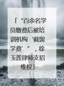 “百余名学员缴费后被培训机构‘截留学费’”，徐玉莲律师支招维权