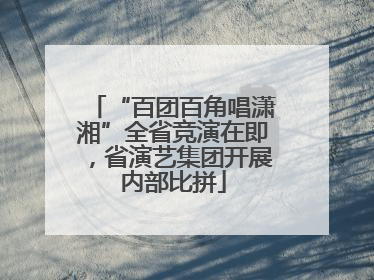 “百团百角唱潇湘”全省竞演在即，省演艺集团开展内部比拼