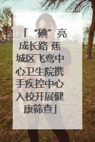 “碘”亮成长路 蕉城区飞鸾中心卫生院携手疾控中心入校开展健康筛查