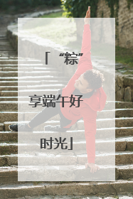 “粽”享端午好时光