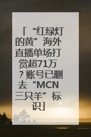 “红绿灯的黄”海外直播单场打赏超71万？账号已删去“MCN三只羊”标识