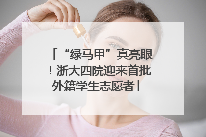 “绿马甲”真亮眼！浙大四院迎来首批外籍学生志愿者