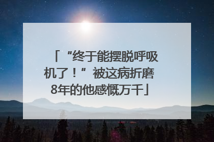 “终于能摆脱呼吸机了！”被这病折磨8年的他感慨万千