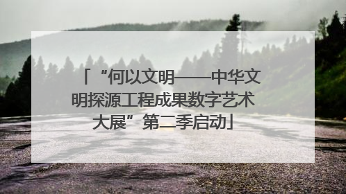 “何以文明——中华文明探源工程成果数字艺术大展”第二季启动