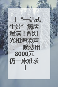 “一站式生娃”病房爆满！配灯光和海浪声，一晚费用8000元仍一床难求