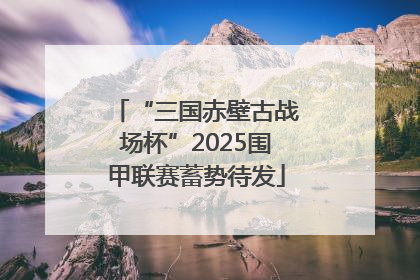 “三国赤壁古战场杯”2025围甲联赛蓄势待发