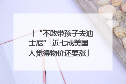 “不敢带孩子去迪士尼” 近七成美国人觉得物价还要涨