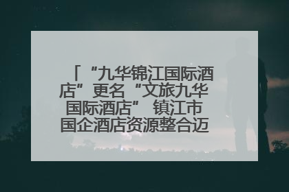 “九华锦江国际酒店”更名“文旅九华国际酒店” 镇江市国企酒店资源整合迈出重要一步
