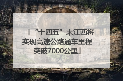 “十四五”末江西将实现高速公路通车里程突破7000公里