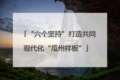 “六个坚持”打造共同现代化“瓜州样板”