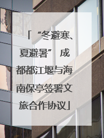 “冬避寒、夏避暑” 成都都江堰与海南保亭签署文旅合作协议