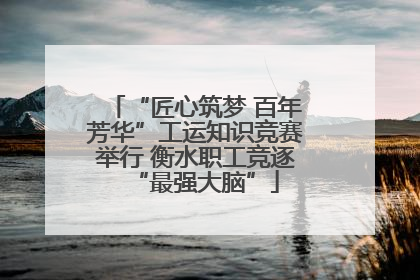 “匠心筑梦 百年芳华”工运知识竞赛举行 衡水职工竞逐“最强大脑”