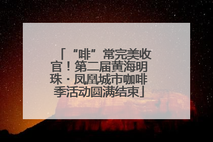 “啡”常完美收官！第二届黄海明珠・凤凰城市咖啡季活动圆满结束