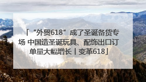 “外贸618”成了圣诞备货专场 中国造圣诞玩具、配饰出口订单量大幅增长丨变革618