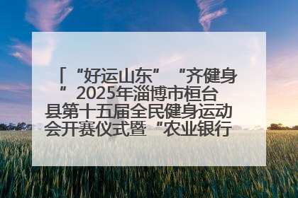 “好运山东”“齐健身”2025年淄博市桓台县第十五届全民健身运动会开赛仪式暨“农业银行杯”第一届社区工作队伍运动会开赛