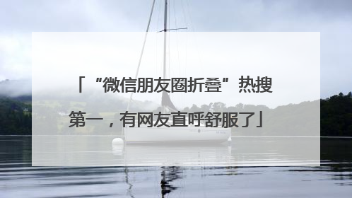 “微信朋友圈折叠”热搜第一，有网友直呼舒服了