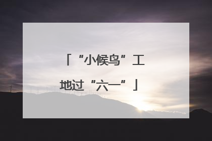“小候鸟”工地过“六一”