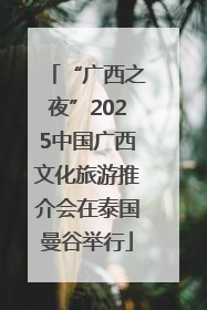 “广西之夜”2025中国广西文化旅游推介会在泰国曼谷举行