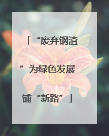 “废弃钢渣”为绿色发展铺“新路”