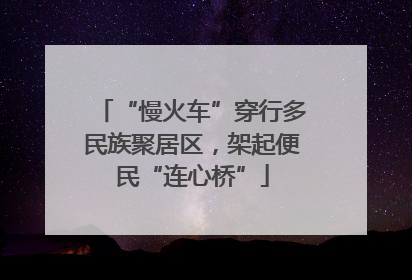 “慢火车”穿行多民族聚居区，架起便民“连心桥”