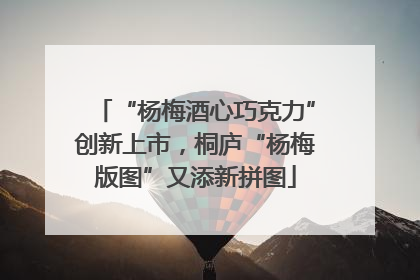 “杨梅酒心巧克力”创新上市，桐庐“杨梅版图”又添新拼图