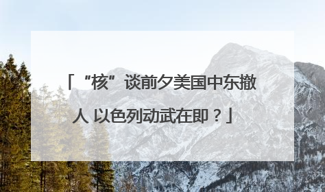 “核”谈前夕美国中东撤人 以色列动武在即？