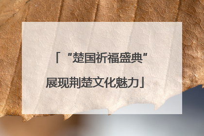 “楚国祈福盛典”展现荆楚文化魅力