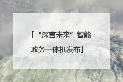 “深言未来”智能政务一体机发布