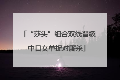 “莎头”组合双线晋级 中日女单捉对厮杀