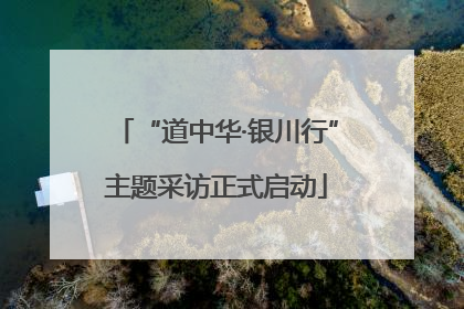 “道中华·银川行”主题采访正式启动