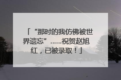 “那时的我仿佛被世界遗忘”……祝贺赵旭红，已被录取！