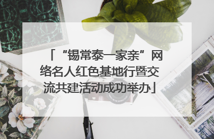 “锡常泰一家亲”网络名人红色基地行暨交流共建活动成功举办