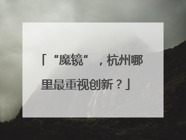 “魔镜”，杭州哪里最重视创新？