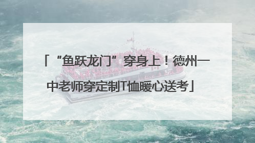 “鱼跃龙门”穿身上！德州一中老师穿定制T恤暖心送考