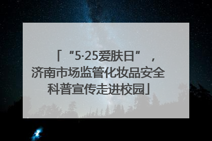 “5·25爱肤日”，济南市场监管化妆品安全科普宣传走进校园