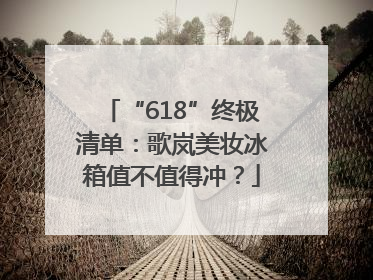 “618”终极清单：歌岚美妆冰箱值不值得冲？