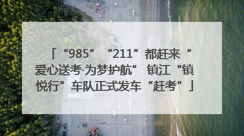 “985”“211”都赶来“爱心送考·为梦护航” 镇江“镇悦行”车队正式发车“赶考”
